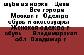 шуба из норки › Цена ­ 15 000 - Все города, Москва г. Одежда, обувь и аксессуары » Женская одежда и обувь   . Владимирская обл.,Владимир г.